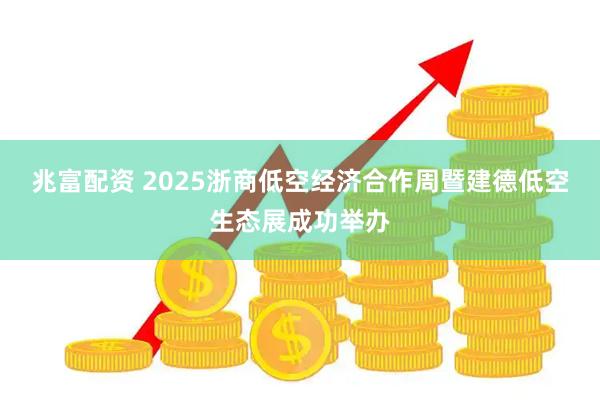 兆富配资 2025浙商低空经济合作周暨建德低空生态展成功举办