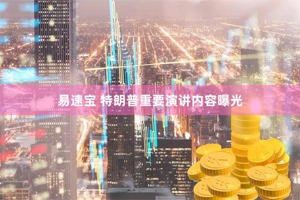 易速宝 特朗普重要演讲内容曝光