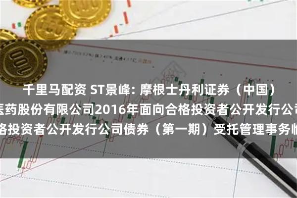 千里马配资 ST景峰: 摩根士丹利证券（中国）有限公司关于湖南景峰医药股份有限公司2016年面向合格投资者公开发行公司债券（第一期）受托管理事务临时报告
