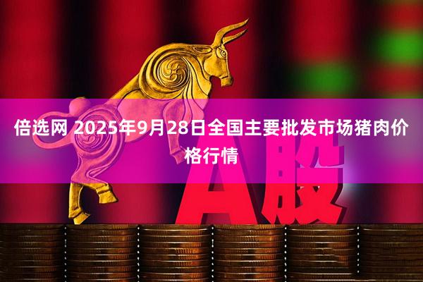 倍选网 2025年9月28日全国主要批发市场猪肉价格行情