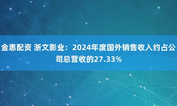 金惠配资 浙文影业：2024年度国外销售收入约占公司总营收的27.33%
