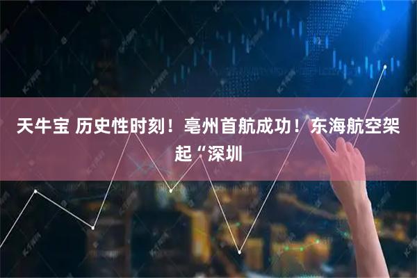 天牛宝 历史性时刻！亳州首航成功！东海航空架起“深圳