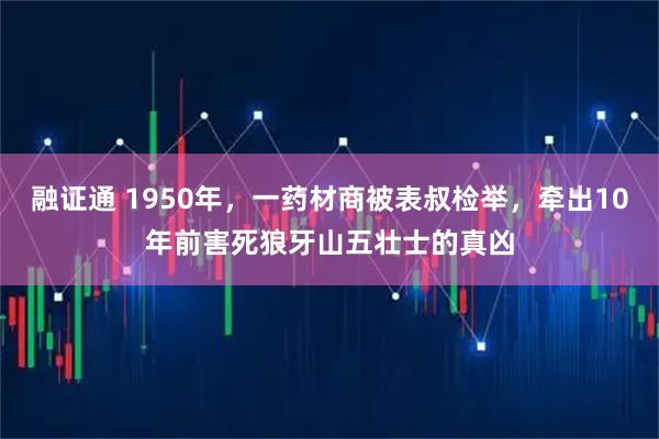 融证通 1950年，一药材商被表叔检举，牵出10年前害死狼牙山五壮士的真凶