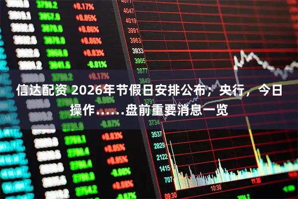 信达配资 2026年节假日安排公布；央行，今日操作……盘前重要消息一览